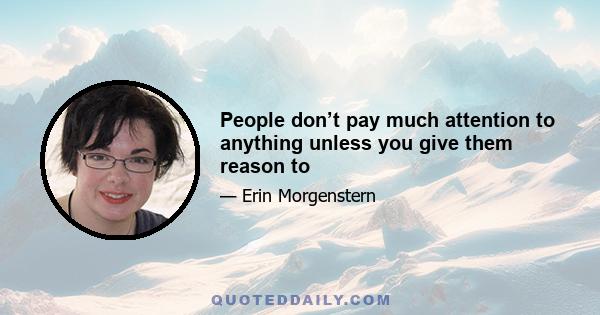 People don’t pay much attention to anything unless you give them reason to