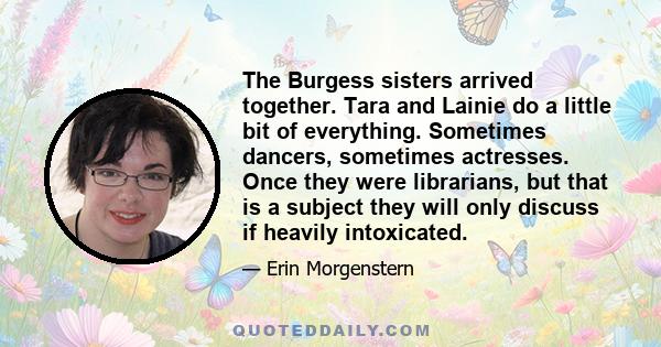 The Burgess sisters arrived together. Tara and Lainie do a little bit of everything. Sometimes dancers, sometimes actresses. Once they were librarians, but that is a subject they will only discuss if heavily intoxicated.