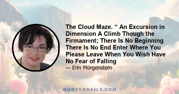 The Cloud Maze. “ An Excursion in Dimension A Climb Though the Firmament; There Is No Beginning There Is No End Enter Where You Please Leave When You Wish Have No Fear of Falling