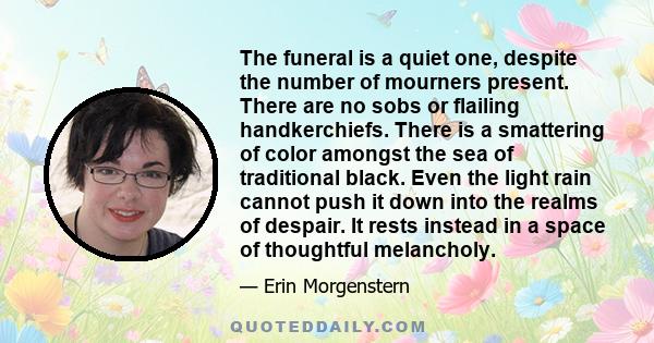 The funeral is a quiet one, despite the number of mourners present. There are no sobs or flailing handkerchiefs. There is a smattering of color amongst the sea of traditional black. Even the light rain cannot push it