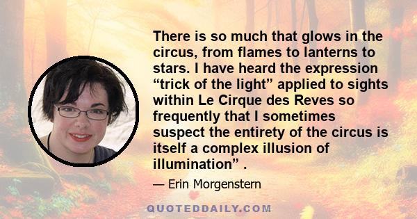 There is so much that glows in the circus, from flames to lanterns to stars. I have heard the expression “trick of the light” applied to sights within Le Cirque des Reves so frequently that I sometimes suspect the