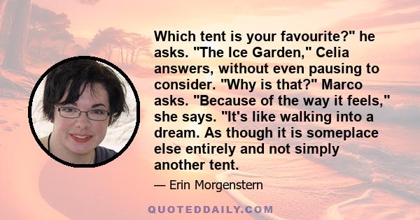 Which tent is your favourite? he asks. The Ice Garden, Celia answers, without even pausing to consider. Why is that? Marco asks. Because of the way it feels, she says. It's like walking into a dream. As though it is