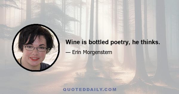 Wine is bottled poetry, he thinks.