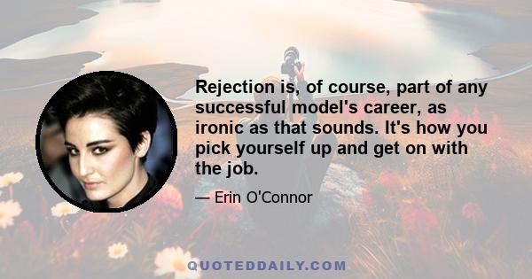 Rejection is, of course, part of any successful model's career, as ironic as that sounds. It's how you pick yourself up and get on with the job.