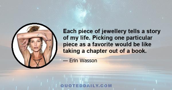 Each piece of jewellery tells a story of my life. Picking one particular piece as a favorite would be like taking a chapter out of a book.