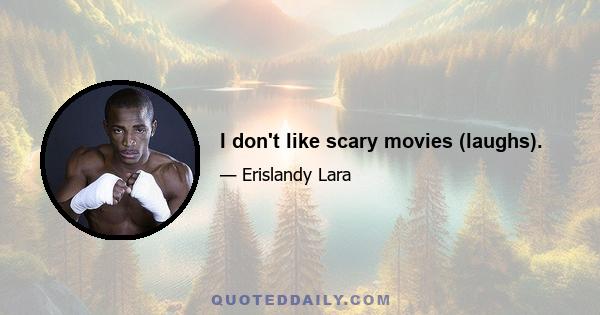 I don't like scary movies (laughs).