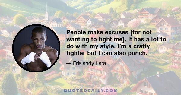 People make excuses [for not wanting to fight me]. It has a lot to do with my style. I'm a crafty fighter but I can also punch.