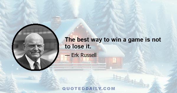 The best way to win a game is not to lose it.