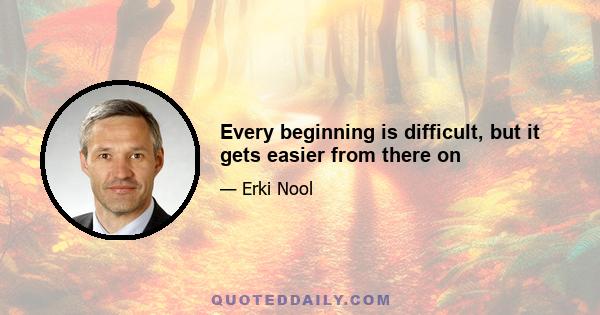 Every beginning is difficult, but it gets easier from there on