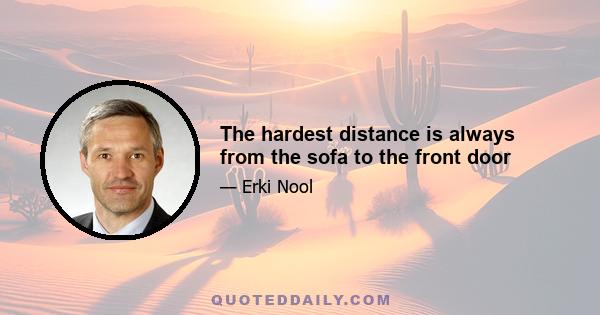 The hardest distance is always from the sofa to the front door