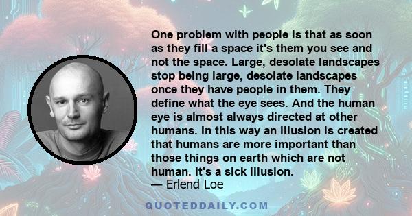 One problem with people is that as soon as they fill a space it's them you see and not the space. Large, desolate landscapes stop being large, desolate landscapes once they have people in them. They define what the eye