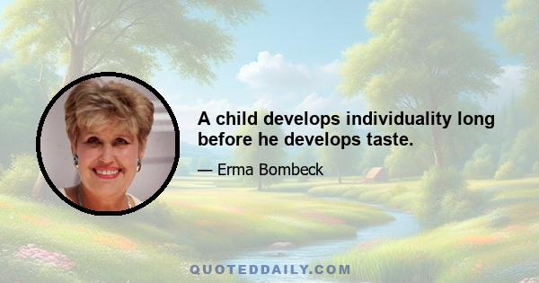 A child develops individuality long before he develops taste.