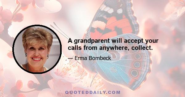 A grandparent will accept your calls from anywhere, collect.