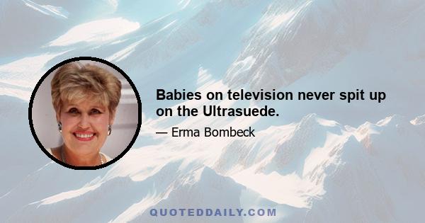 Babies on television never spit up on the Ultrasuede.