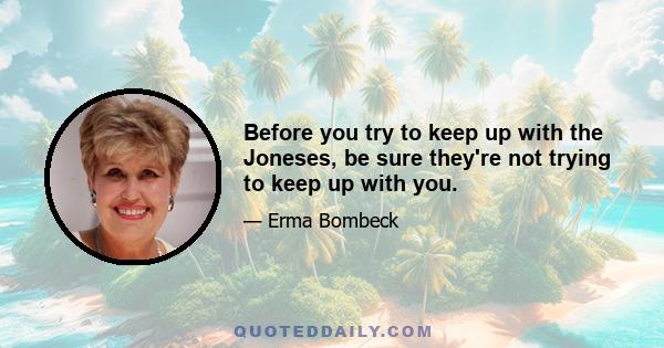 Before you try to keep up with the Joneses, be sure they're not trying to keep up with you.