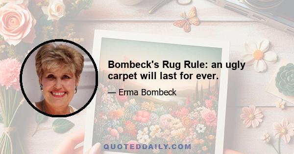 Bombeck's Rug Rule: an ugly carpet will last for ever.