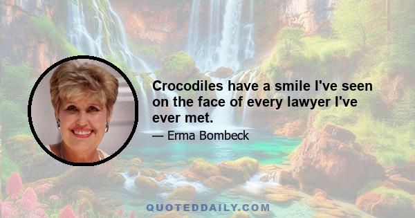 Crocodiles have a smile I've seen on the face of every lawyer I've ever met.