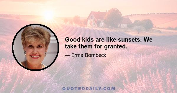 Good kids are like sunsets. We take them for granted.