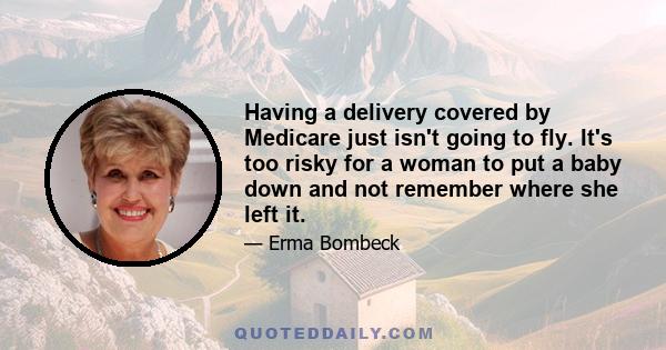 Having a delivery covered by Medicare just isn't going to fly. It's too risky for a woman to put a baby down and not remember where she left it.