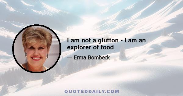 I am not a glutton - I am an explorer of food