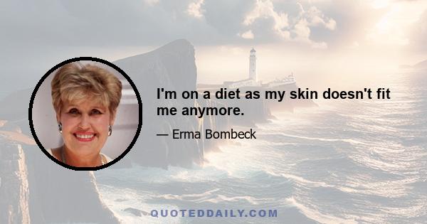 I'm on a diet as my skin doesn't fit me anymore.