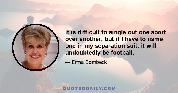 It is difficult to single out one sport over another, but if I have to name one in my separation suit, it will undoubtedly be football.