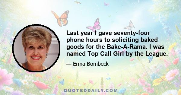 Last year I gave seventy-four phone hours to soliciting baked goods for the Bake-A-Rama. I was named Top Call Girl by the League.