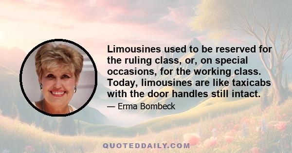 Limousines used to be reserved for the ruling class, or, on special occasions, for the working class. Today, limousines are like taxicabs with the door handles still intact.