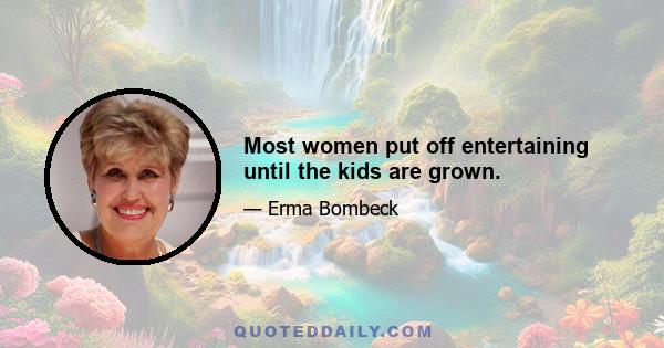 Most women put off entertaining until the kids are grown.