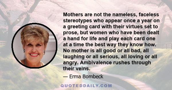 Mothers are not the nameless, faceless stereotypes who appear once a year on a greeting card with their virtues set to prose, but women who have been dealt a hand for life and play each card one at a time the best way