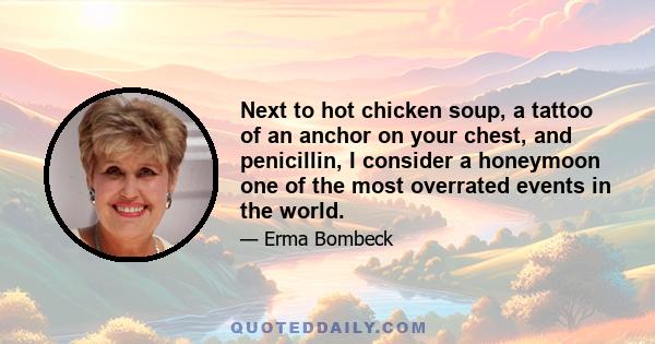 Next to hot chicken soup, a tattoo of an anchor on your chest, and penicillin, I consider a honeymoon one of the most overrated events in the world.