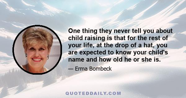 One thing they never tell you about child raising is that for the rest of your life, at the drop of a hat, you are expected to know your child's name and how old he or she is.