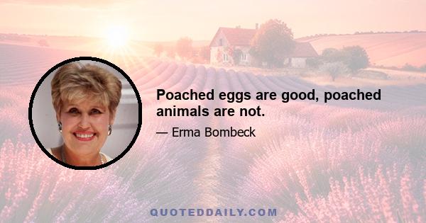 Poached eggs are good, poached animals are not.