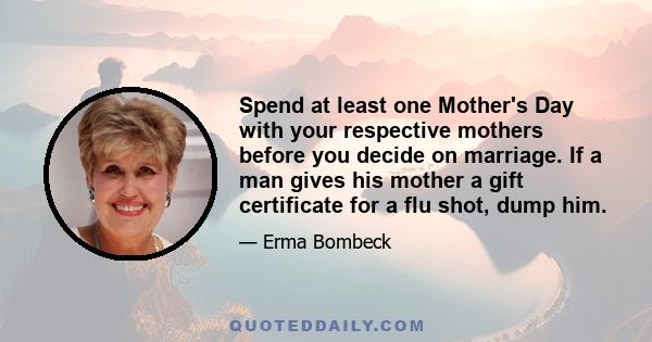 Spend at least one Mother's Day with your respective mothers before you decide on marriage. If a man gives his mother a gift certificate for a flu shot, dump him.