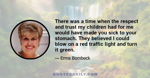 There was a time when the respect and trust my children had for me would have made you sick to your stomach. They believed I could blow on a red traffic light and turn it green.