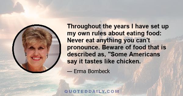 Throughout the years I have set up my own rules about eating food: Never eat anything you can't pronounce. Beware of food that is described as, Some Americans say it tastes like chicken.