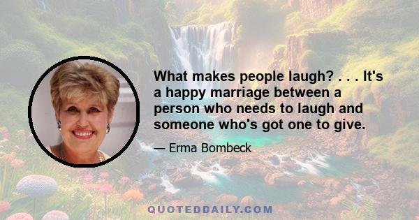 What makes people laugh? . . . It's a happy marriage between a person who needs to laugh and someone who's got one to give.