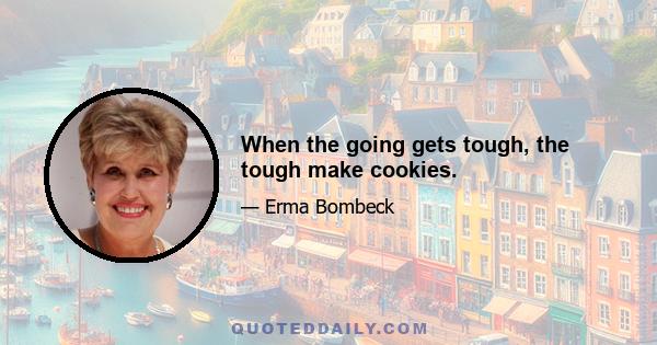 When the going gets tough, the tough make cookies.