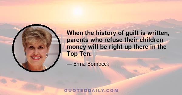 When the history of guilt is written, parents who refuse their children money will be right up there in the Top Ten.