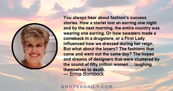 You always hear about fashion's success stories. How a starlet lost an earring one night and by the next morning, the entire country was wearing one earring. Or how sweaters made a comeback in a drugstore, or a First