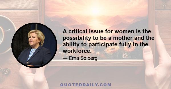 A critical issue for women is the possibility to be a mother and the ability to participate fully in the workforce.