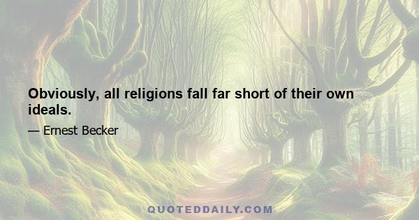 Obviously, all religions fall far short of their own ideals.