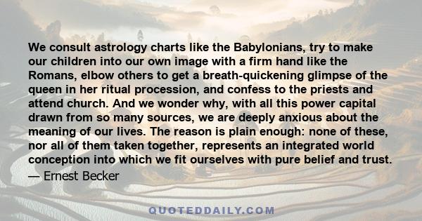 We consult astrology charts like the Babylonians, try to make our children into our own image with a firm hand like the Romans, elbow others to get a breath-quickening glimpse of the queen in her ritual procession, and