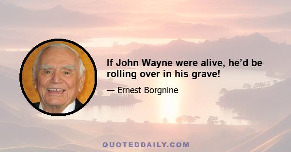 If John Wayne were alive, he’d be rolling over in his grave!