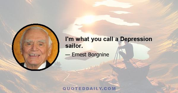 I'm what you call a Depression sailor.