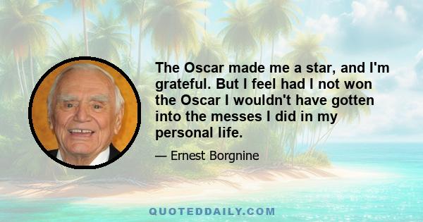 The Oscar made me a star, and I'm grateful. But I feel had I not won the Oscar I wouldn't have gotten into the messes I did in my personal life.