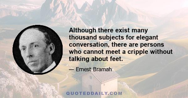 Although there exist many thousand subjects for elegant conversation, there are persons who cannot meet a cripple without talking about feet.