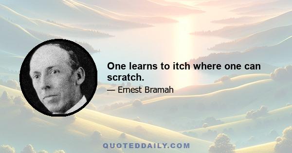 One learns to itch where one can scratch.