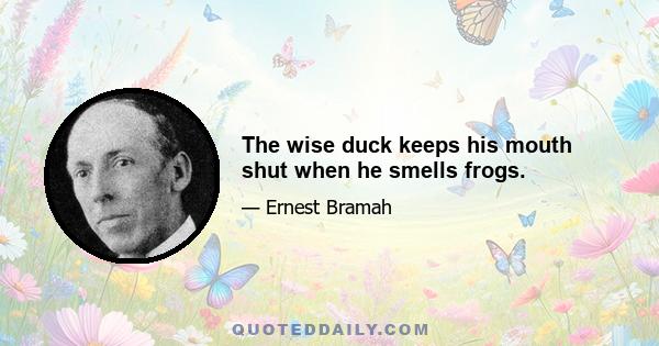 The wise duck keeps his mouth shut when he smells frogs.