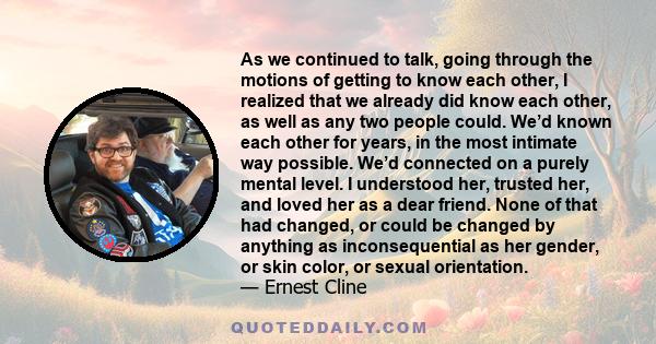 As we continued to talk, going through the motions of getting to know each other, I realized that we already did know each other, as well as any two people could. We’d known each other for years, in the most intimate